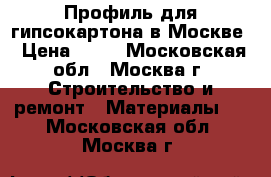 Профиль для гипсокартона в Москве › Цена ­ 65 - Московская обл., Москва г. Строительство и ремонт » Материалы   . Московская обл.,Москва г.